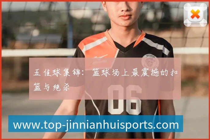 五佳球集锦：篮球场上最震撼的扣篮与绝杀